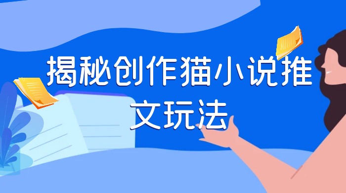 揭秘创作猫小说推文玩法，每天 1 小时，轻松月入过万，0 成本，保姆级教学 - 入巷拾玖