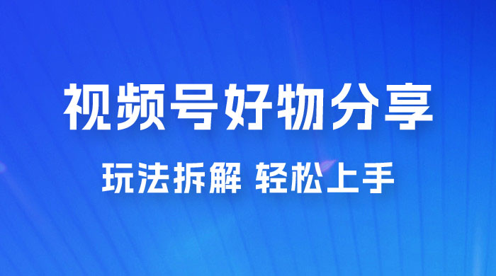视频号好物分享玩法拆解，无需操作直接搬运，轻松日入 1000+ - 入巷拾玖