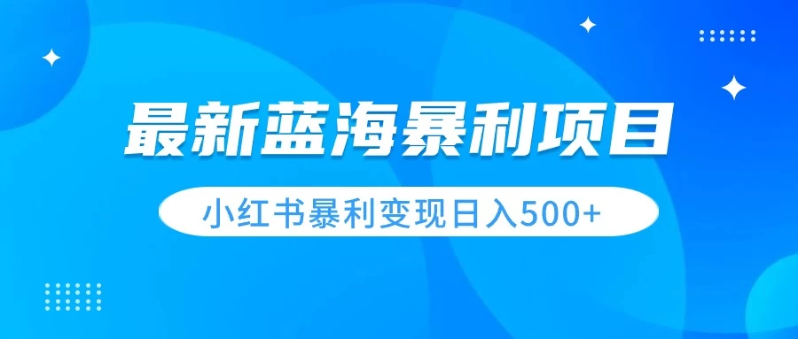 最新暴利蓝海项目，小红书图文变现，轻松实现日收益500+ - 入巷拾玖