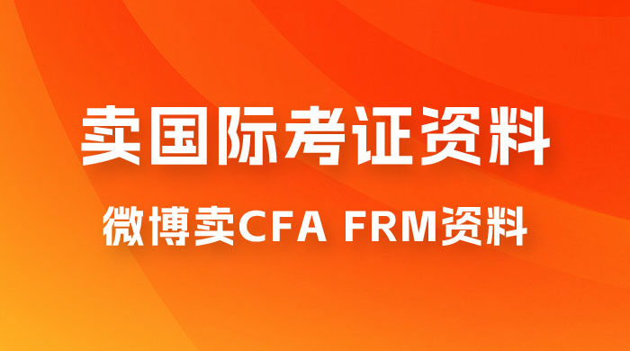 微博超话卖 CFA、FRM 等国际考证虚拟资料，一单 300+，一部手机轻松日入 1000+ - 入巷拾玖