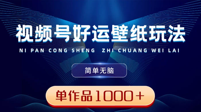 视频号好运壁纸玩法，简单无脑 ，发一个爆一个，单作品收益 1000＋ - 入巷拾玖