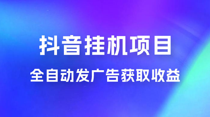 抖音挂机项目，全自动发广告获取收益，全程不需要参与，坐等收益，一天 1~500 不等 - 入巷拾玖