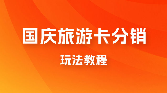九月必做国庆节旅游卡最新分销玩法教程，最高月入 5W+，全国可做，免费代理 - 入巷拾玖