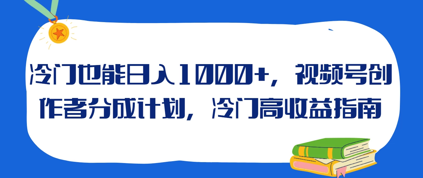 冷门也能日入1000+，视频号创作者分成计划，冷门高收益指南 - 入巷拾玖