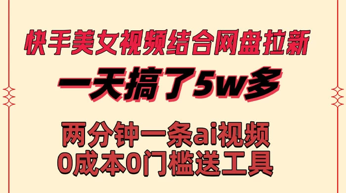 快手美女视频结合网盘拉新，一天搞了 50000 两分钟一条 AI 原创视频 - 入巷拾玖
