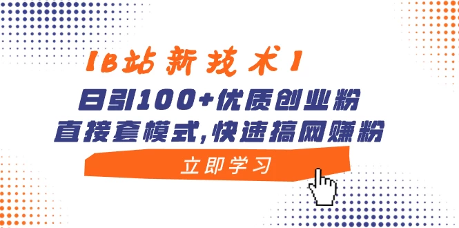 【B站新技术】日引 100+ 优质创业粉，直接套模式，快速搞网赚粉 - 入巷拾玖