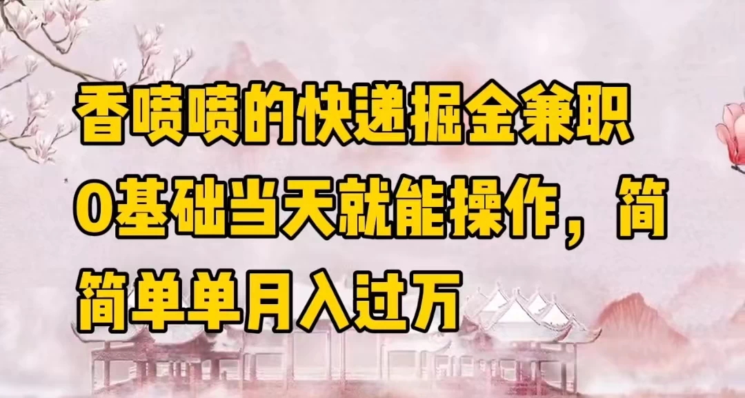 香喷喷的快递掘金兼职，0基础当天就能操作，简简单单月入过万 - 入巷拾玖
