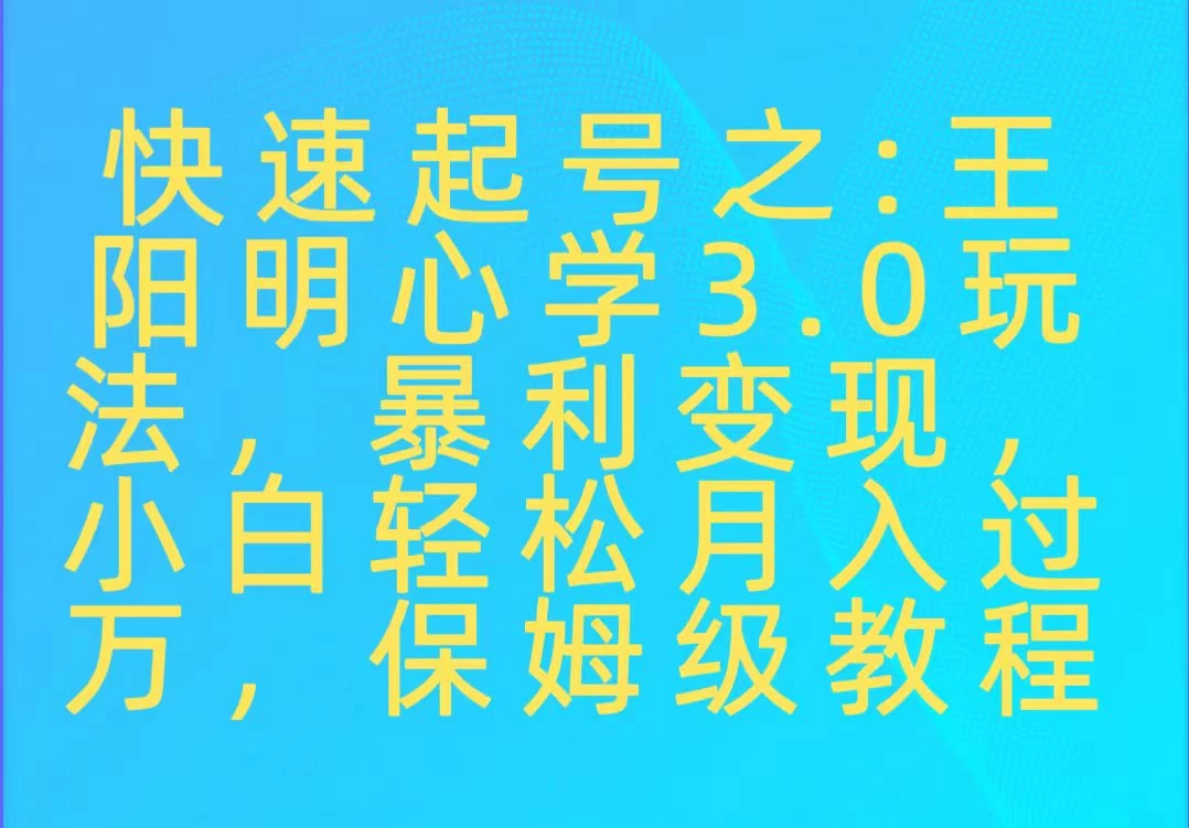 快速起号之：王阳明心学3.0玩法，暴力变现，小白轻松月入过万，保姆级教程 - 入巷拾玖