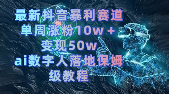 最新抖音暴利赛道，单周涨粉 10w+ 变现 50w 的 AI 数字人落地保姆级教程 - 入巷拾玖