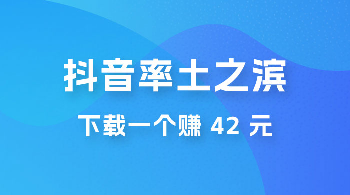 率土之滨，抖音升级玩法：下载一个赚 42 元，轻松日入2000+ - 入巷拾玖