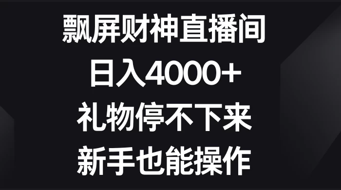 飘屏财神直播间，日入4000+，礼物停不下来，新手也能操作 - 入巷拾玖