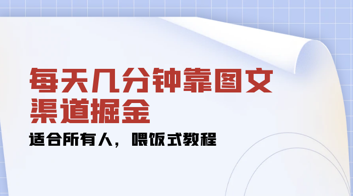 每天几分钟靠图文渠道掘金，日入 200+ 适合所有人，喂饭式教程 - 入巷拾玖