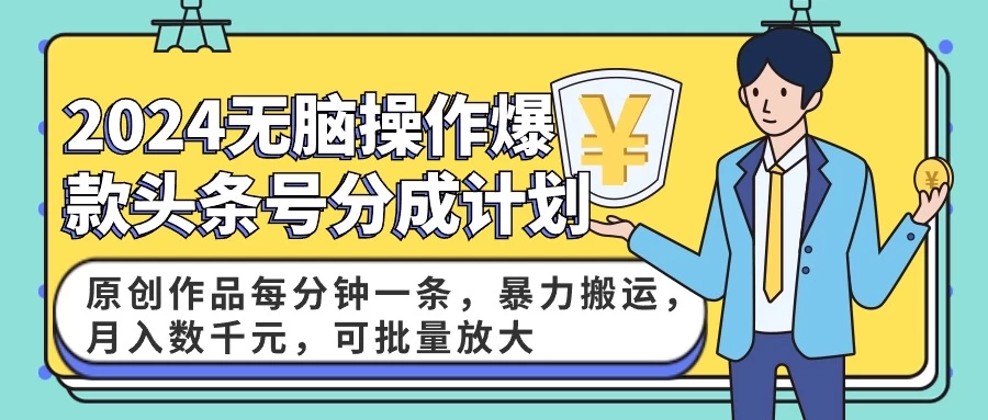 2024AI爆款头条号分成计划：原创作品每分钟一条，暴力搬运，月入数千元，可批量放大 - 入巷拾玖