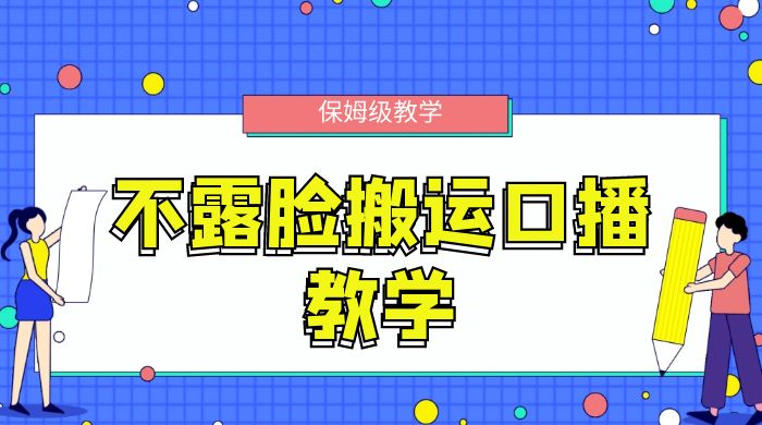不露脸搬运口播教学，过原创，一分钟一条视频，保姆级教学 - 入巷拾玖