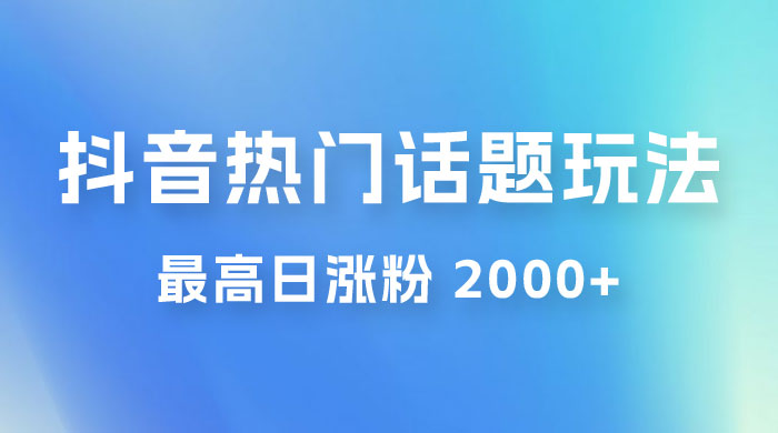 抖音热门话题玩法 2.0 ，最高日涨粉 2000+ - 入巷拾玖