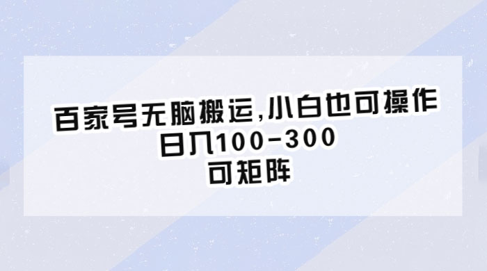 百家号无脑搬运：小白也可操作，日入100-300，可矩阵 - 入巷拾玖