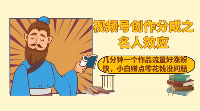 视频号创作分成之名人效应，几分钟一个作品流量好涨粉快，小白赚点零花钱没问题 - 入巷拾玖