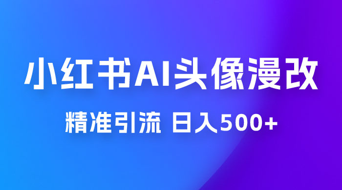 小红书 AI 头像漫改项目玩法拆解，吸引女大学生宝妈，每天 10 分钟发图片，最高日入 500+ - 入巷拾玖