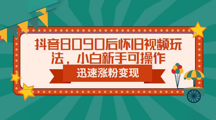 抖音 8090 后怀旧视频玩法：小白新手可操作，迅速涨粉变现（教程+素材） - 入巷拾玖