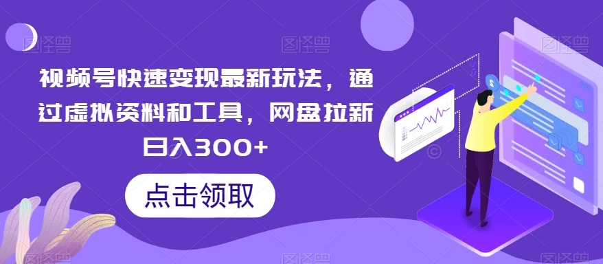视频号快速变现最新玩法，通过虚拟资料和工具，网盘拉新日入300+ - 入巷拾玖