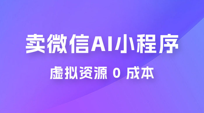 闲鱼卖微信 AI 小程序工具，虚拟资源 0 成本，一部手机即可操作 - 入巷拾玖