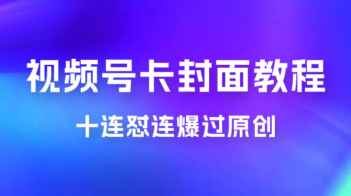视频号最新卡封面教程，可以十连怼连爆过原创 - 入巷拾玖