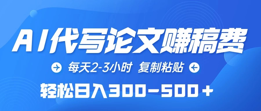 AI代写论文赚稿费，每天2-3小时，复制粘贴，轻松日入300-500＋ - 入巷拾玖