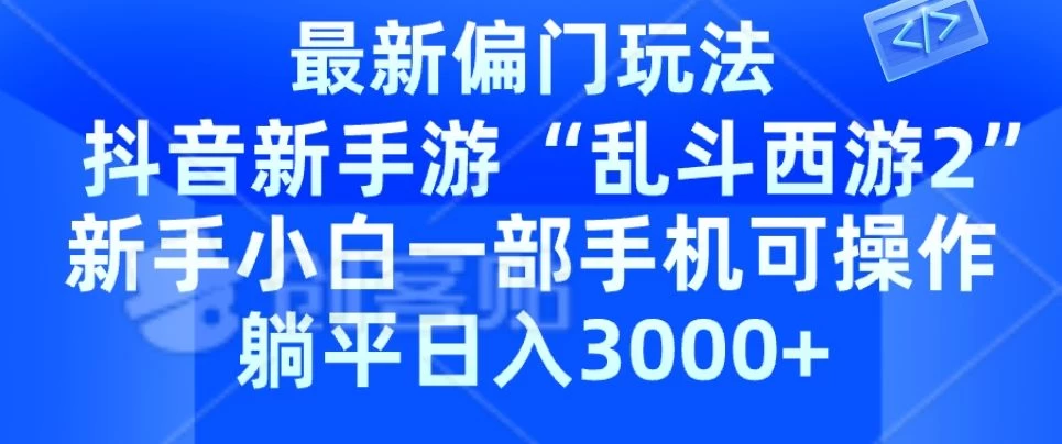 抖音新手游“乱斗西游2”新手都能学会的偏门玩法，一部手机可操作，躺平日入3000+ - 入巷拾玖