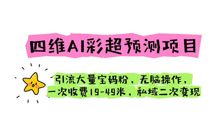 四维 AI 彩超预测项目：引流大量宝妈粉，一次收费 19~49 私域二次变现 - 入巷拾玖