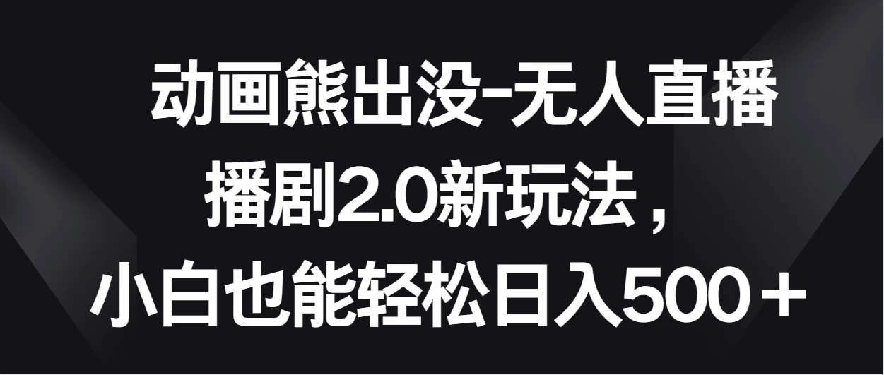 动画熊出没-无人直播播剧2.0新玩法，小白也能轻松日入500＋ - 入巷拾玖