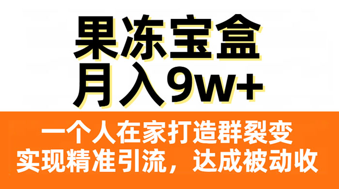 果冻宝盒，一个人在家打造群裂变，实现精准引流，达成被动收入，月入9w+ - 入巷拾玖