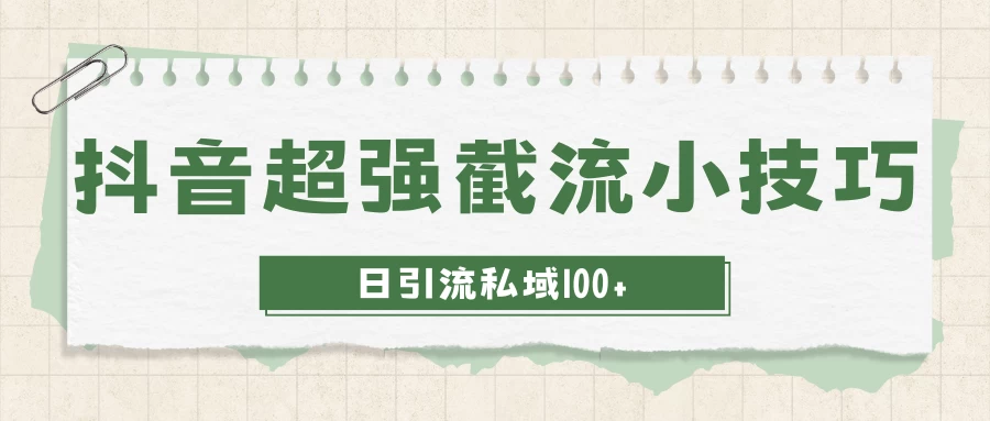 抖音快速截流获取别人的爆款流量，一招教你搞定日引流私域100+ - 入巷拾玖