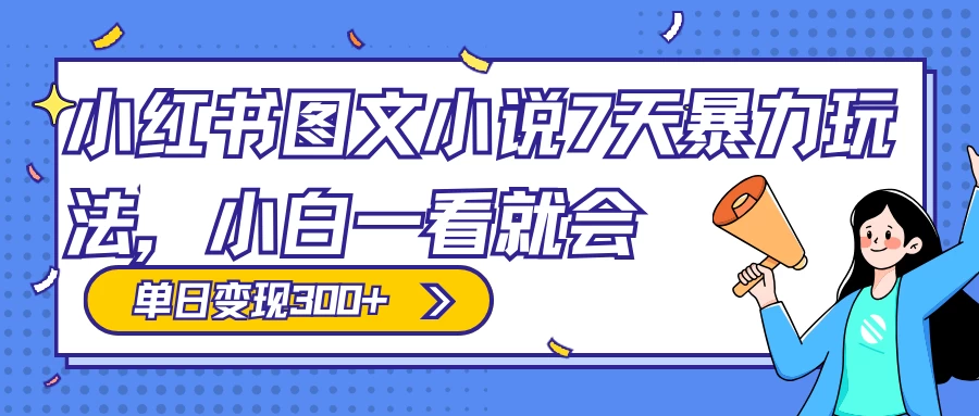 小红书图文小说 7 天暴力玩法，日赚 300+，小白一看就会，可放大矩阵操作 - 入巷拾玖
