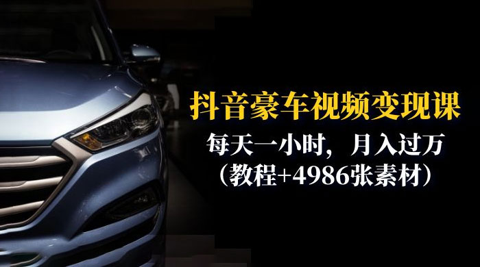 抖音豪车视频变现分享课：每天一小时，月入过万（附 4986 张素材） - 入巷拾玖