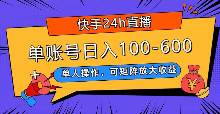 快手 24h 直播，单人操作，可矩阵放大收益，单账号日入 100-600+ - 入巷拾玖