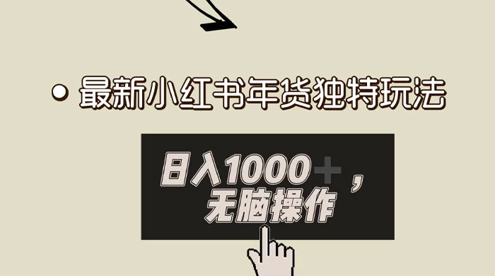 小红书年货独特玩法，高私域高流量高变现，日入 1000+ 小白易上手 - 入巷拾玖