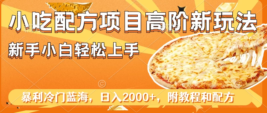 小吃配方项目高阶新玩法，新手小白轻松上手，暴利冷门蓝海，日入2000+ - 入巷拾玖