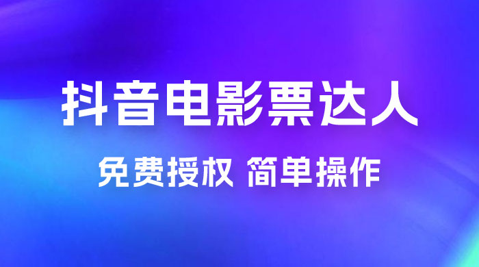 抖音电影票达人玩法拆解：免费授权，简单操作，有人购买就有收益 - 入巷拾玖