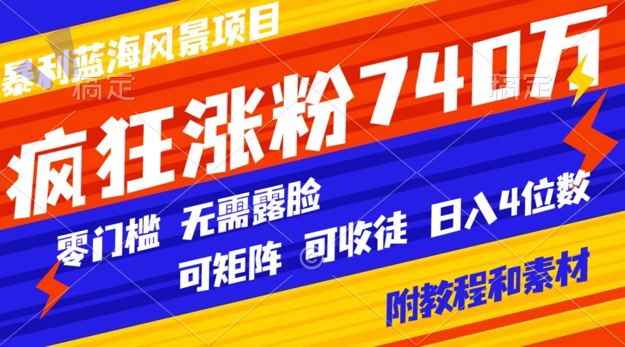 暴利蓝海风景项目疯狂涨粉 740w，0 门槛，无需露脸，可矩阵，可收徒，日入 4 位数（附教程和素材） - 入巷拾玖