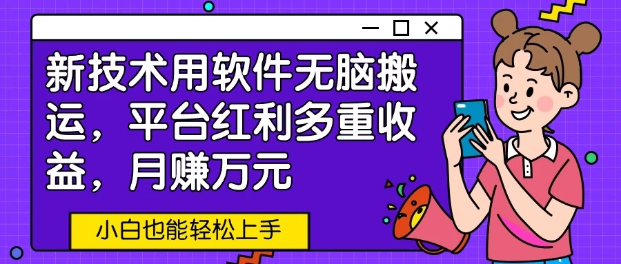 新技术用软件无脑搬运，平台红利多重收益，月赚万元，小白也能轻松上手 - 入巷拾玖