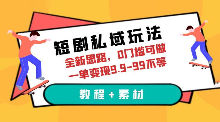 短剧私域玩法：全新思路，0 门槛，一单变现 9.9~99（教程+素材） - 入巷拾玖