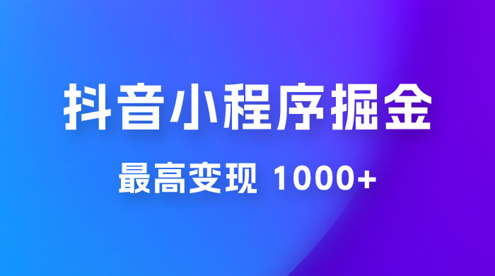 抖音小程序掘金：单条视频火了，最高变现 1000+ - 入巷拾玖