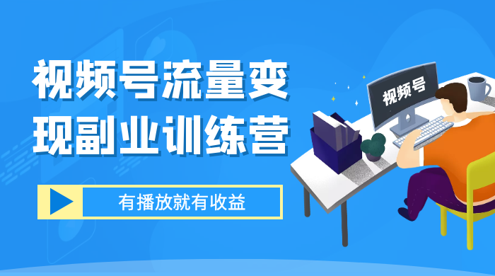 视频号流量变现副业训练营 1.0，有播放就有收益，适合小白的副业项目 - 入巷拾玖