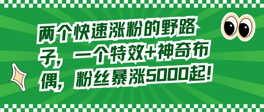 两个快速涨粉的野路子，一个特效+神奇布偶，粉丝暴涨 5000 起 - 入巷拾玖