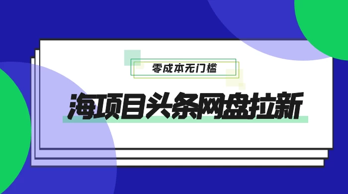 蓝海项目头条网盘拉新，日入 500+，零成本无门槛，多种玩法，放大引流 - 入巷拾玖
