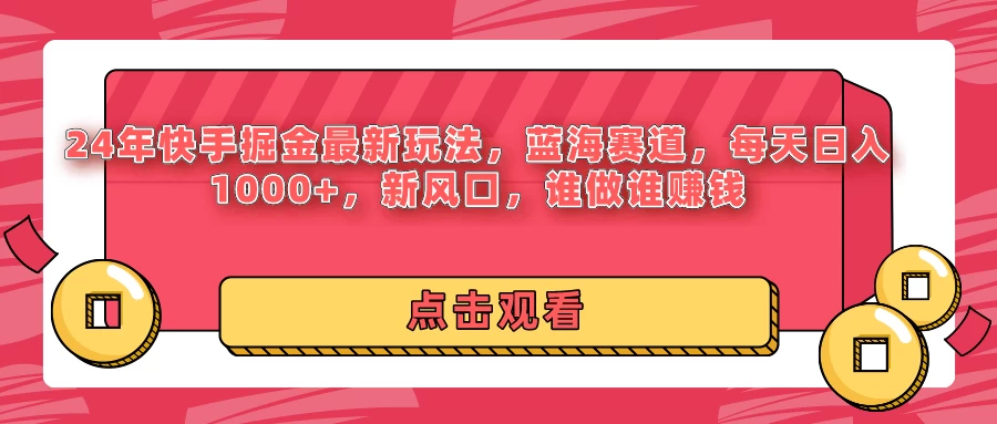 24年快手掘金最新玩法，蓝海赛道，每天日入1000+，新风口，谁做谁赚钱 - 入巷拾玖