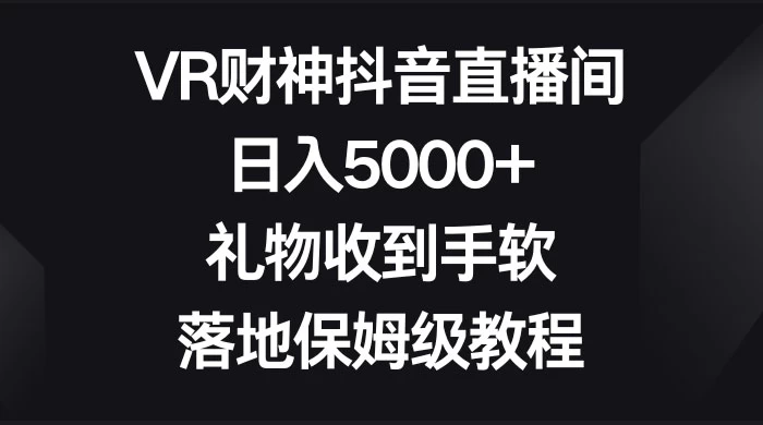 VR 财神抖音直播间，日入 5000+，礼物收到手软，落地保姆级教程 - 入巷拾玖