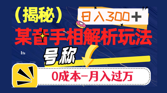 抖音手相解析玩法，聊聊天日入 300+，号称 0 成本月入过万 - 入巷拾玖