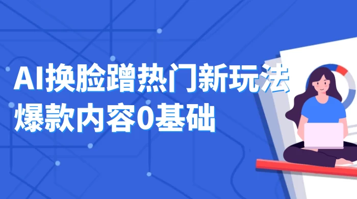 AI 换脸蹭热门新玩法爆款内容 0 基础月入 1W+ - 入巷拾玖