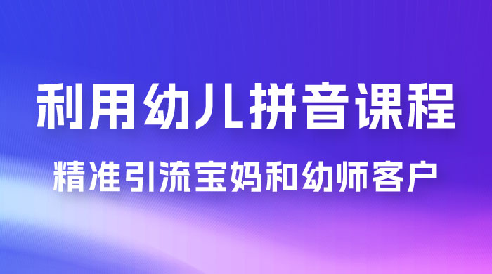 利用幼儿拼音课程，精准引流宝妈粉以及幼师粉群体，多种变现思路 - 入巷拾玖